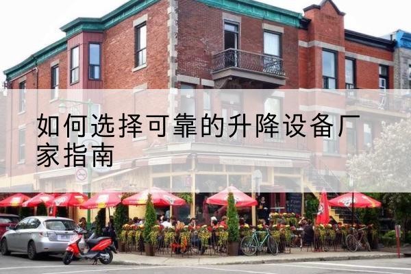 仪征电动升降机厂家-如何选择可靠的升降设备厂家指南