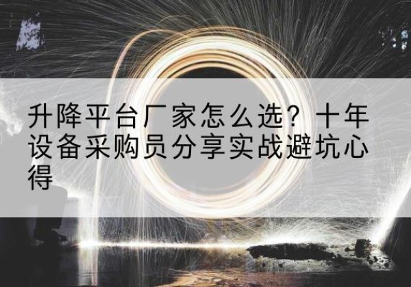 仪征升降平台厂家-怎么选？十年设备采购员分享实战避坑心得