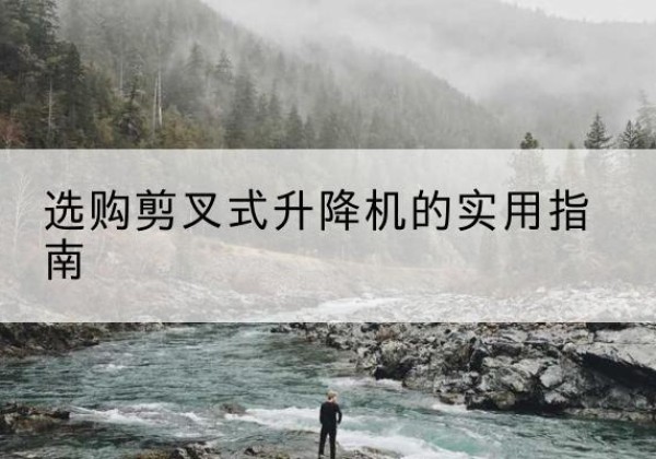 仪征剪叉式升降机怎么选-选购剪叉式升降机的实用指南