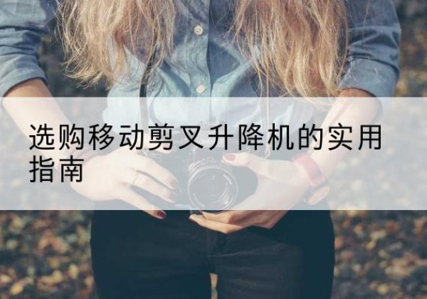 仪征移动剪叉升降机怎么选-选购移动剪叉升降机的实用指南